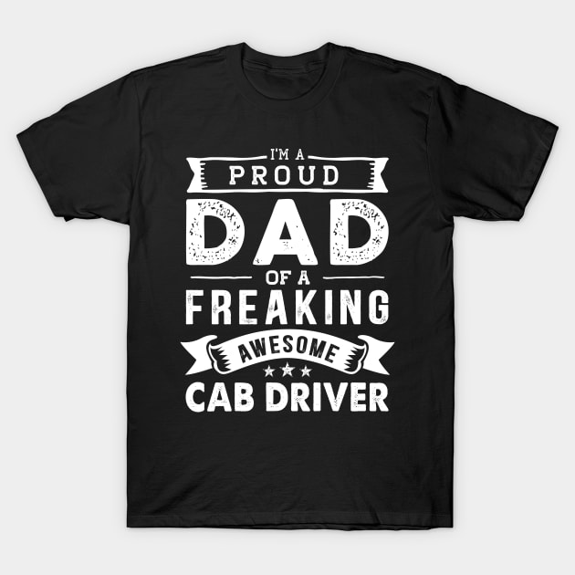 I'm a Proud Dad of a Freaking Awesome Cab Driver T-Shirt by TeePalma